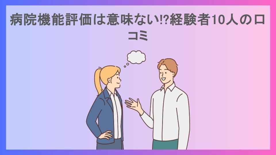 病院機能評価は意味ない!?経験者10人の口コミ